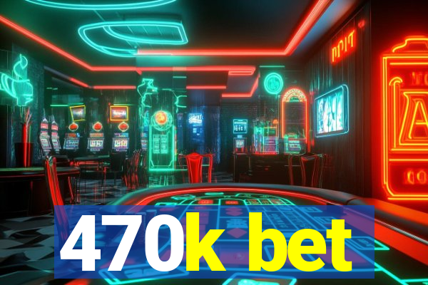 470k bet